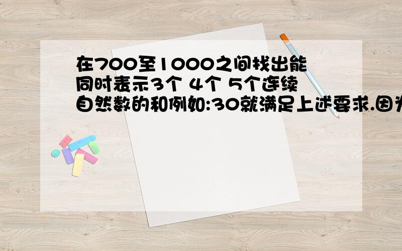 在700至1000之间找出能同时表示3个 4个 5个连续自然数的和例如:30就满足上述要求.因为30=9+10+11,30=6+7+8+9,30=4+5+6+7+8并简述理由