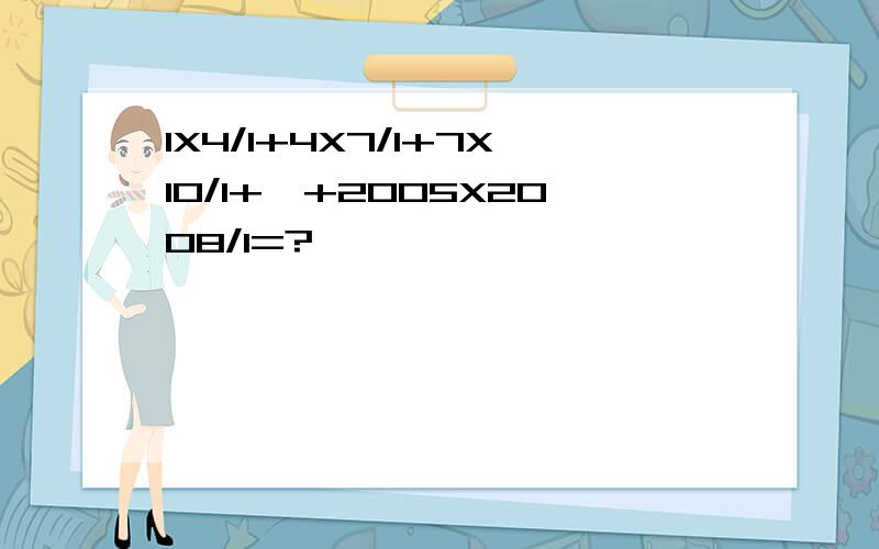 1X4/1+4X7/1+7X10/1+…+2005X2008/1=?