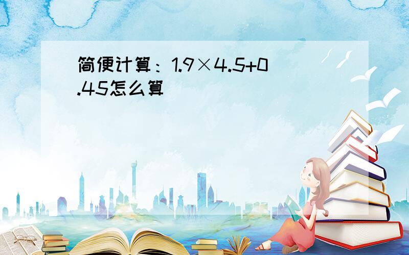 简便计算：1.9×4.5+0.45怎么算