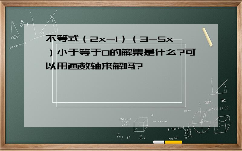 不等式（2x-1）（3-5x）小于等于0的解集是什么?可以用画数轴来解吗?