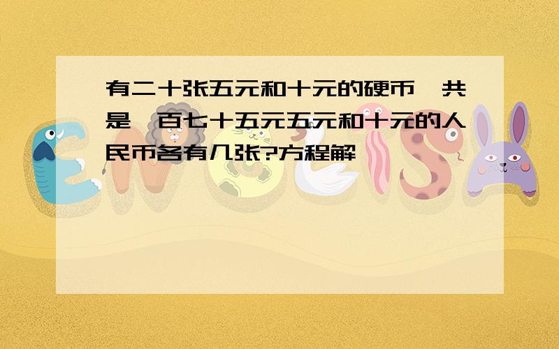 有二十张五元和十元的硬币一共是一百七十五元五元和十元的人民币各有几张?方程解