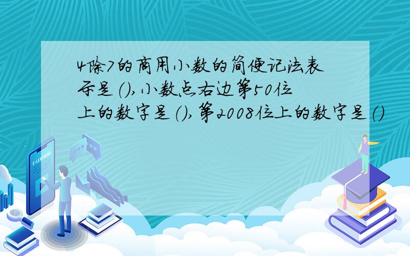 4除7的商用小数的简便记法表示是（）,小数点右边第50位上的数字是（）,第2008位上的数字是（）