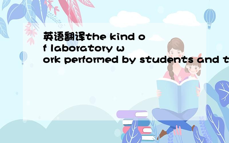 英语翻译the kind of laboratory work performed by students and the time and effort required of studentscollege board guidelines are followed in shaping this course别直接去翻译然后给我.帮我组织下语言.谢啦.