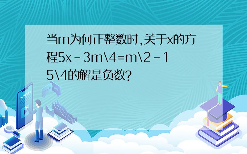 当m为何正整数时,关于x的方程5x-3m\4=m\2-15\4的解是负数?