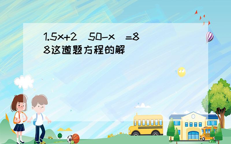 1.5x+2（50-x）=88这道题方程的解