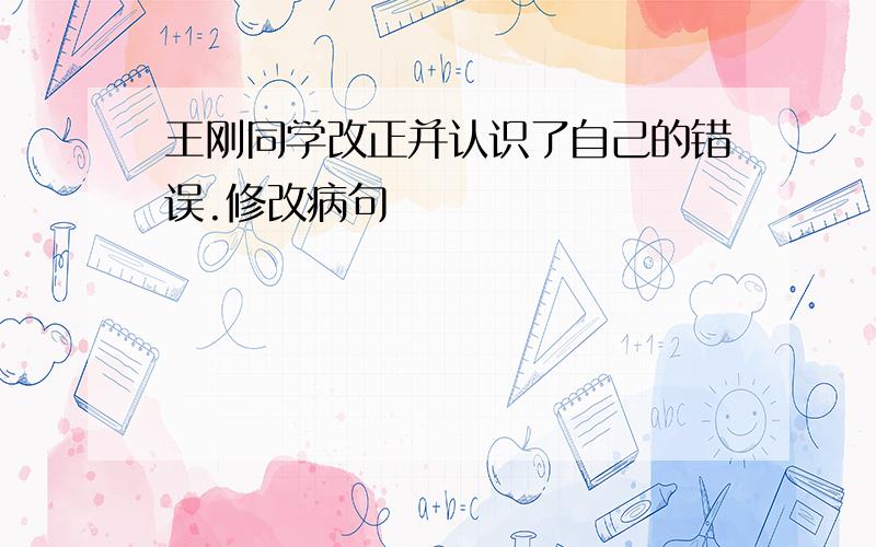 王刚同学改正并认识了自己的错误.修改病句