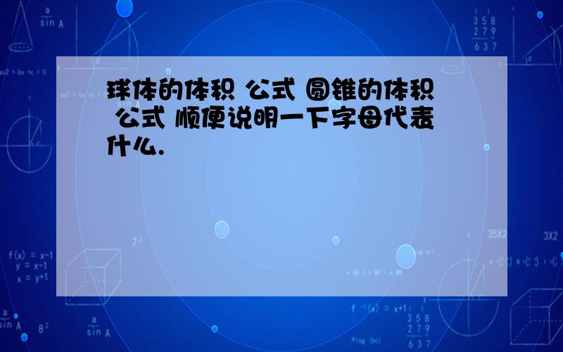 球体的体积 公式 圆锥的体积 公式 顺便说明一下字母代表什么.