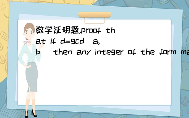 数学证明题,proof that if d=gcd(a,b) then any integer of the form ma+nb must be a multiple of d.翻译一下就是,如果d是a和b的最大公约数,试证明对于任何整数m和n,都有ma+nb 可以被d 整除.