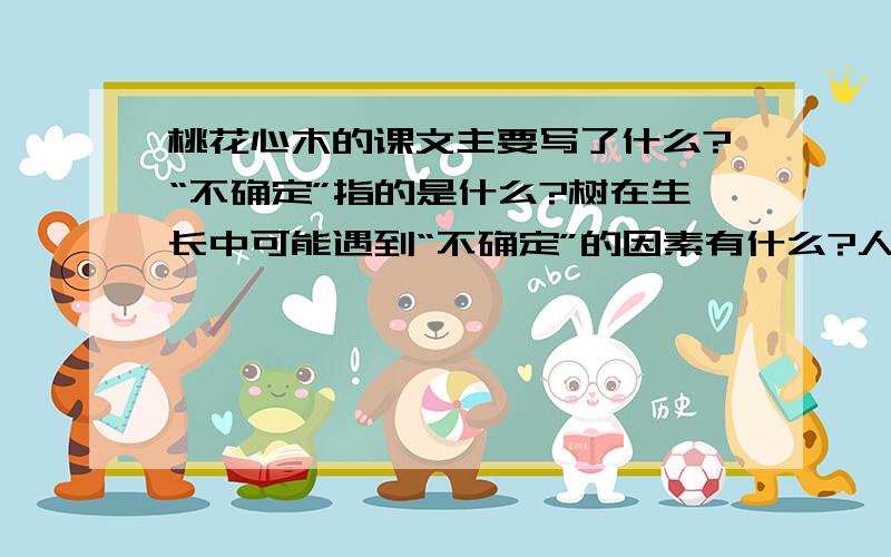 桃花心木的课文主要写了什么?“不确定”指的是什么?树在生长中可能遇到“不确定”的因素有什么?人在“不确定”中生活,经历什么?就可以成为什么样?的人.