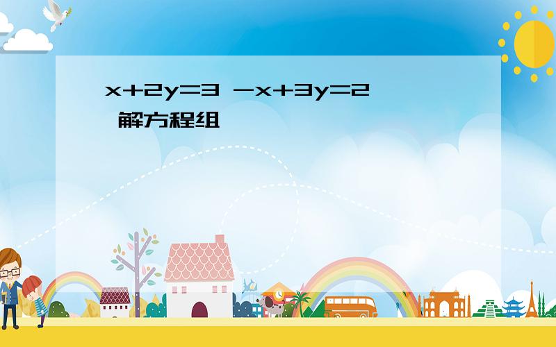 x+2y=3 -x+3y=2 解方程组