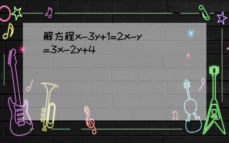 解方程x-3y+1=2x-y=3x-2y+4