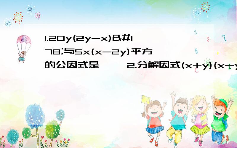 1.20y(2y-x)²与5x(x-2y)平方的公因式是—— 2.分解因式(x+y)(x-y)-(x+y)²