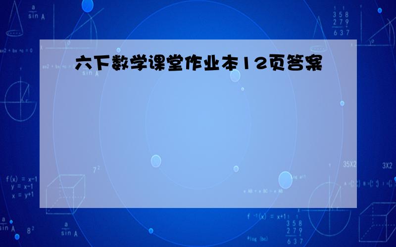 六下数学课堂作业本12页答案