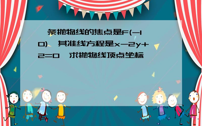 一条抛物线的焦点是F(-1,0),其准线方程是x-2y+2=0,求抛物线顶点坐标