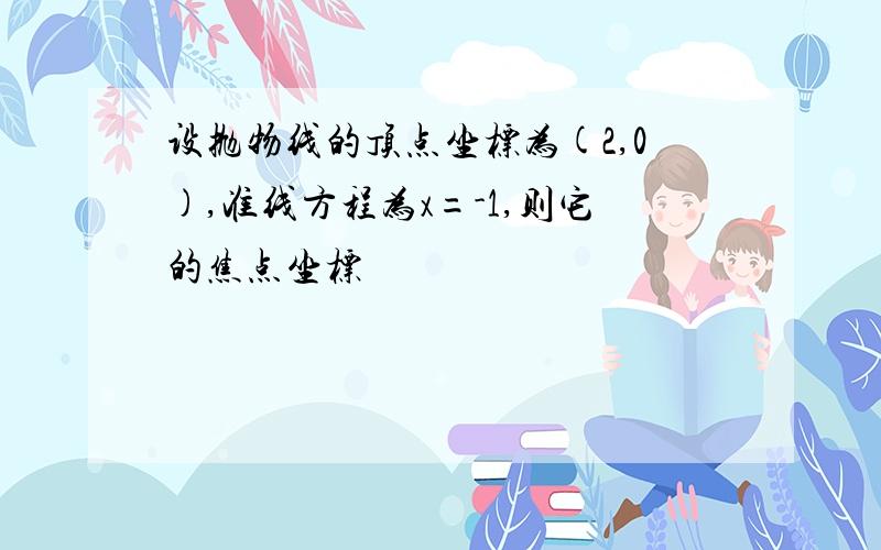 设抛物线的顶点坐标为(2,0),准线方程为x=-1,则它的焦点坐标