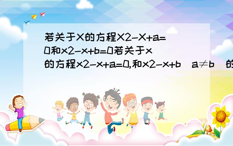 若关于X的方程X2-X+a=0和x2-x+b=0若关于x的方程x2-x+a=0,和x2-x+b（a≠b）的四个跟可组成首项为1/4的等差数列,则a+b=?4个实根组成的等差数列为 它们的顺序是怎么确定的 、为什么3/4项在最后一项?