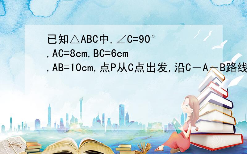 已知△ABC中,∠C=90°,AC=8cm,BC=6cm,AB=10cm,点P从C点出发,沿C―A―B路线运动,速度为1cm/s,若x秒后,△BCP的面积为ycm²,求y与x的函数关系式.