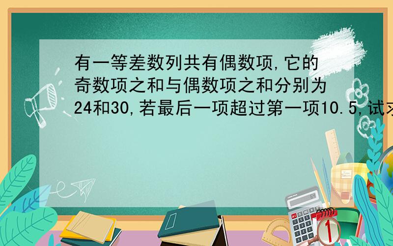 有一等差数列共有偶数项,它的奇数项之和与偶数项之和分别为24和30,若最后一项超过第一项10.5,试求此数列