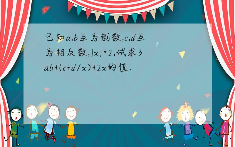 已知a,b互为倒数,c,d互为相反数,|x|=2,试求3ab+(c+d/x)+2x的值.