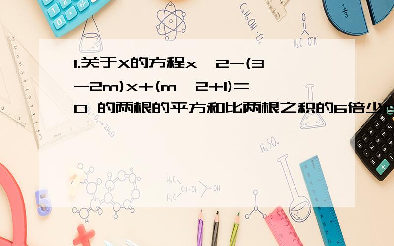 1.关于X的方程x^2-(3-2m)x+(m^2+1)=0 的两根的平方和比两根之积的6倍少15.求m的值.2.已知一元二次方程x^2-4x+a的两个实数根,且一个大于3,另一个少于3,求a的取值范围.3.当m为何值时,方程3x^2-10x+m=0 (1)