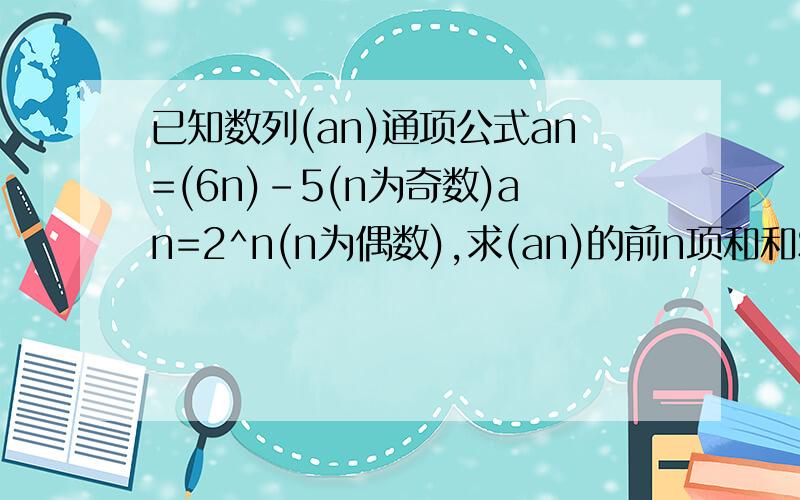 已知数列(an)通项公式an=(6n)-5(n为奇数)an=2^n(n为偶数),求(an)的前n项和和Sn.