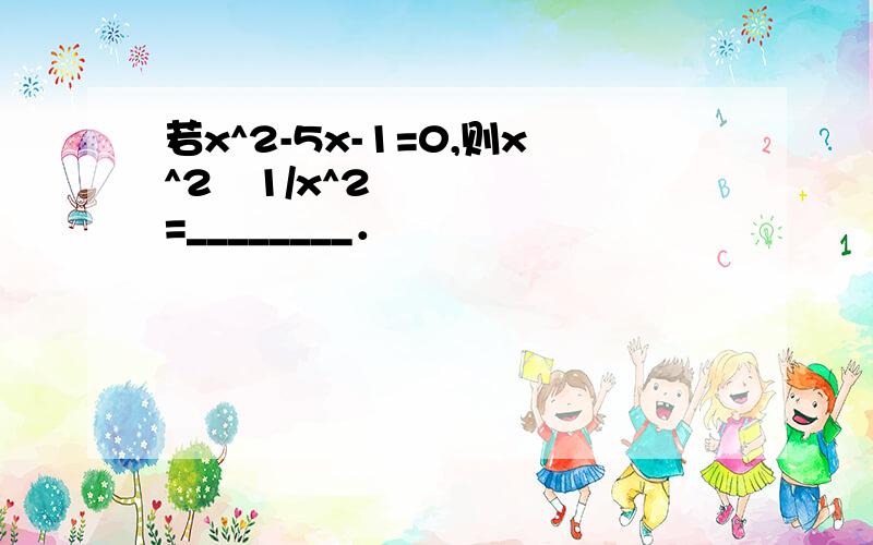 若x^2-5x-1=0,则x^2−1/x^2=________．