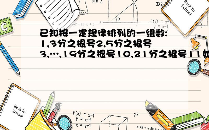 已知按一定规律排列的一组数:1,3分之根号2,5分之根号3,…,19分之根号10,21分之根号11如果从中选出若干个数,使他们的和大于2,那么至少要选（ ）个数