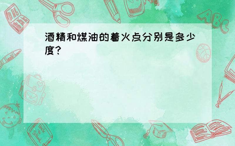 酒精和煤油的着火点分别是多少度?