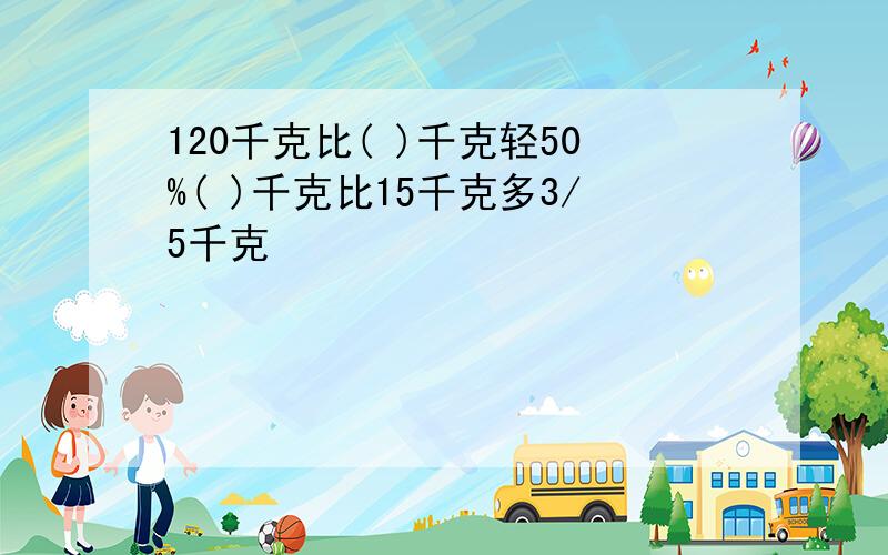 120千克比( )千克轻50%( )千克比15千克多3/5千克