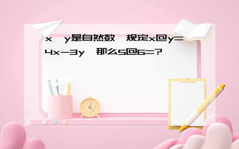 x、y是自然数,规定x@y=4x-3y,那么5@6=?