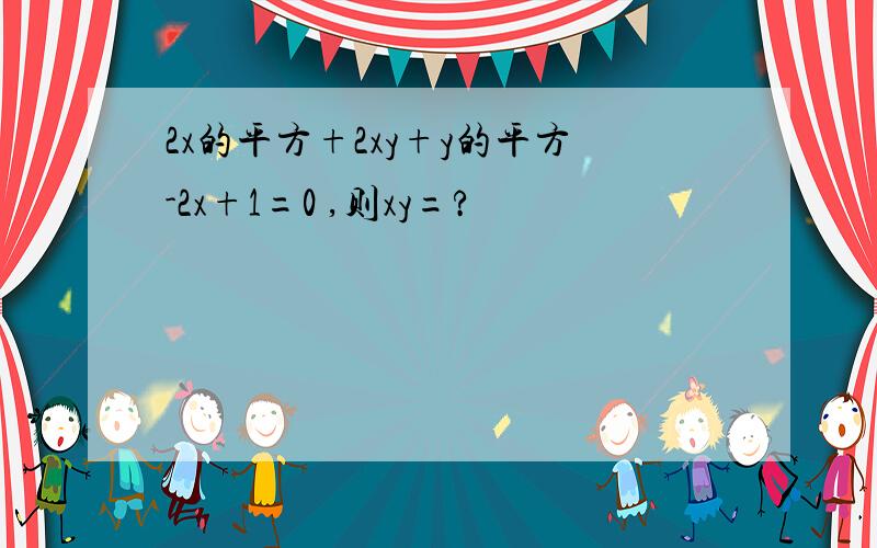 2x的平方+2xy+y的平方-2x+1=0 ,则xy=?