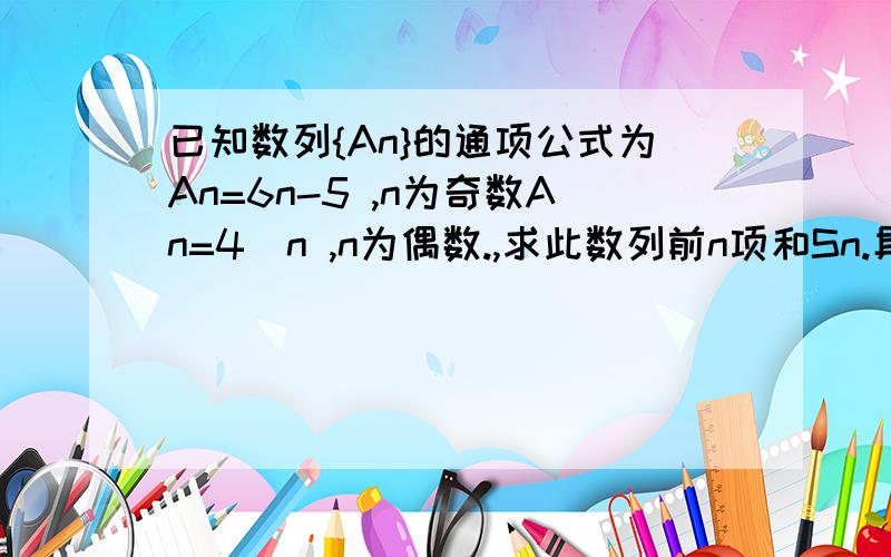 已知数列{An}的通项公式为An=6n-5 ,n为奇数An=4^n ,n为偶数.,求此数列前n项和Sn.具体见图.