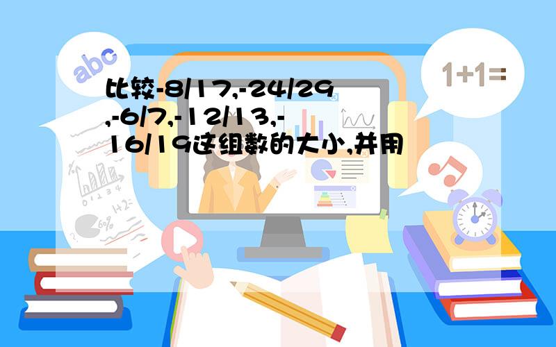 比较-8/17,-24/29,-6/7,-12/13,-16/19这组数的大小,并用