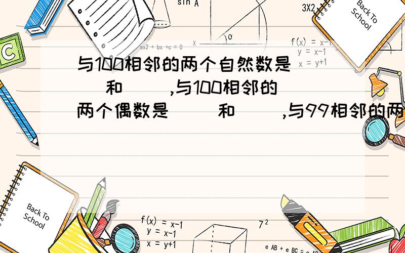 与100相邻的两个自然数是（ ）和（ ）,与100相邻的两个偶数是（ ）和（ ）,与99相邻的两个奇数是（ ）和（ ）.