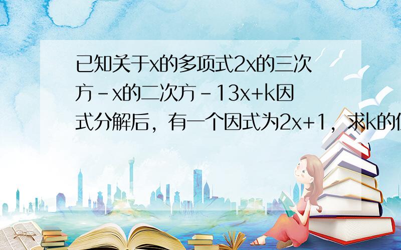 已知关于x的多项式2x的三次方-x的二次方-13x+k因式分解后，有一个因式为2x+1，求k的值。