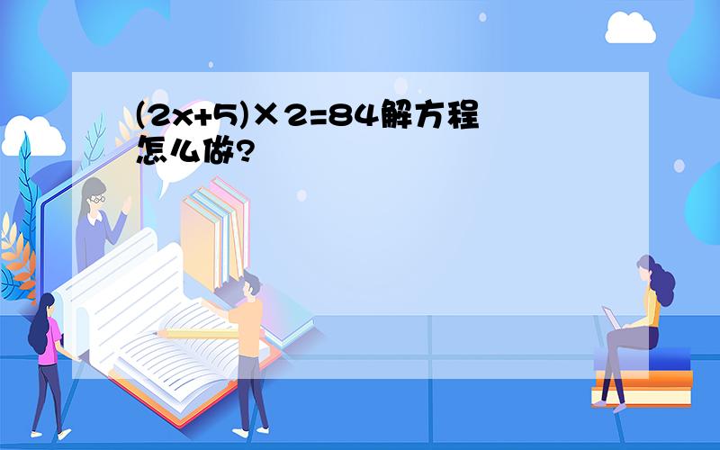 (2x+5)×2=84解方程怎么做?