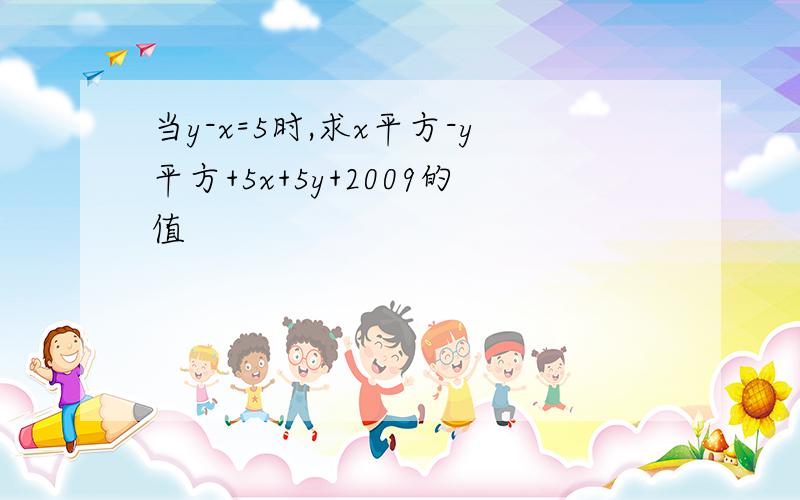 当y-x=5时,求x平方-y平方+5x+5y+2009的值