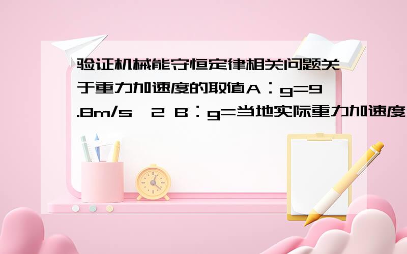 验证机械能守恒定律相关问题关于重力加速度的取值A：g=9.8m/s^2 B：g=当地实际重力加速度 C：g=纸带测出的重力加速度为什么不能选C?