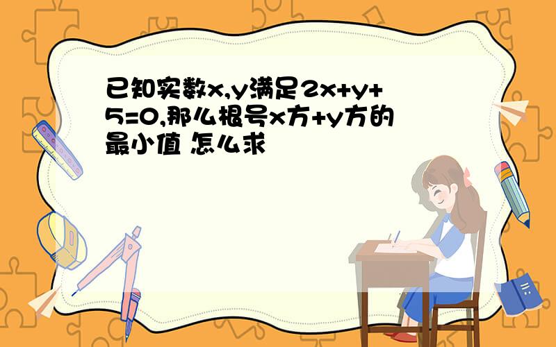 已知实数x,y满足2x+y+5=0,那么根号x方+y方的最小值 怎么求