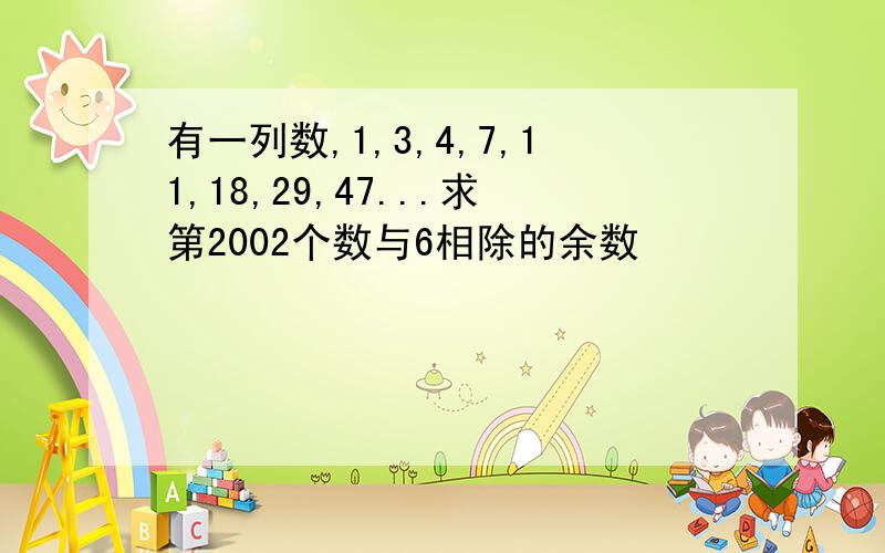 有一列数,1,3,4,7,11,18,29,47...求第2002个数与6相除的余数