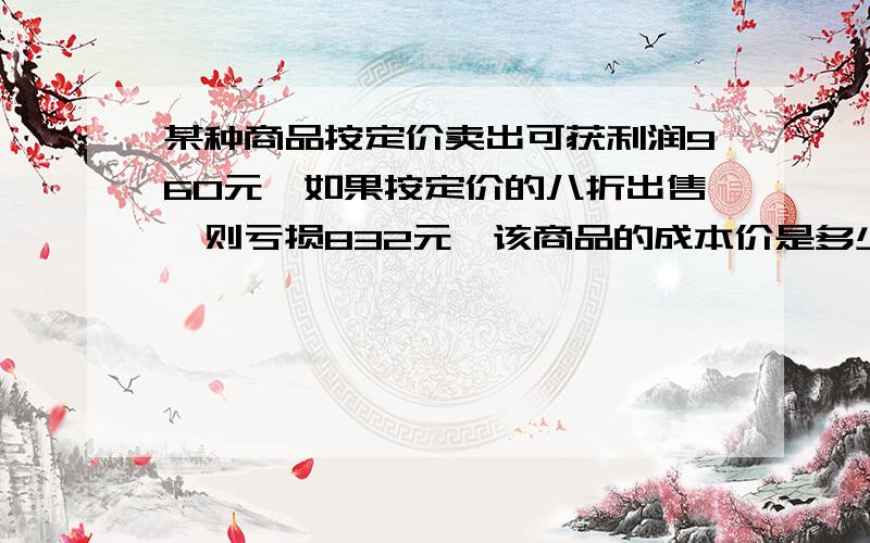 某种商品按定价卖出可获利润960元,如果按定价的八折出售,则亏损832元,该商品的成本价是多少元?不要方程解