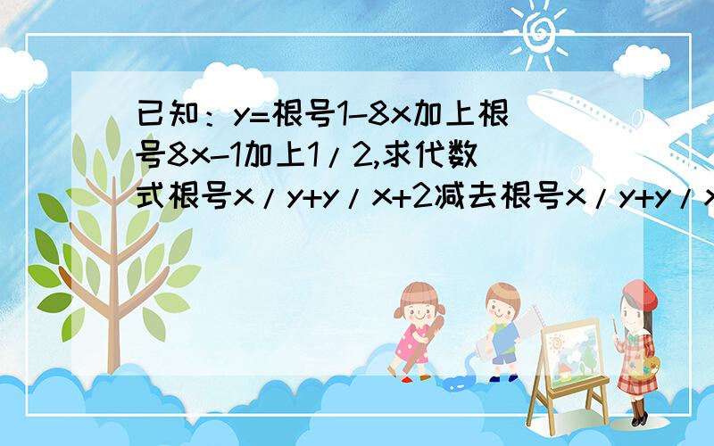 已知：y=根号1-8x加上根号8x-1加上1/2,求代数式根号x/y+y/x+2减去根号x/y+y/x-2的值.