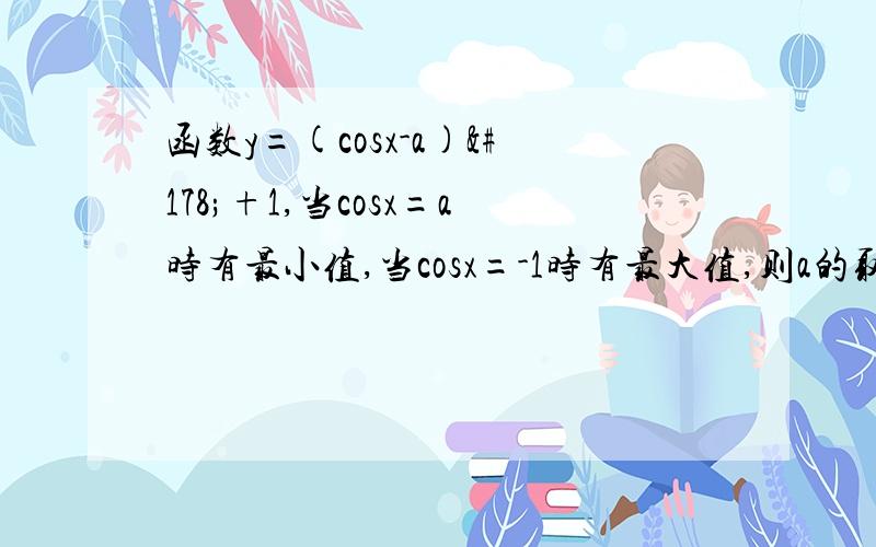 函数y=(cosx-a)²+1,当cosx=a时有最小值,当cosx=-1时有最大值,则a的取值范围是( ) A.[ -1,0] B.[ -1,1]C.(-∞,0] D.[0,1]