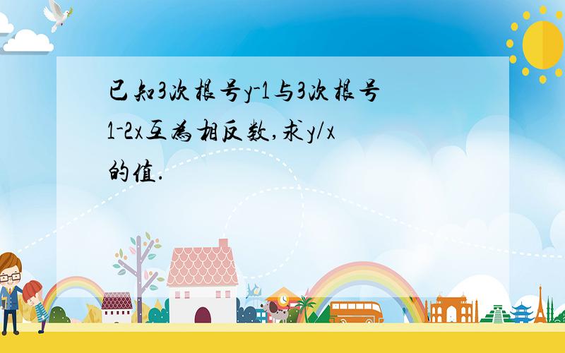 已知3次根号y-1与3次根号1-2x互为相反数,求y/x的值.