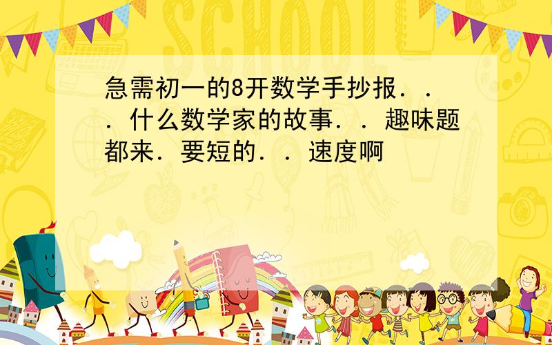 急需初一的8开数学手抄报．．．什么数学家的故事．．趣味题都来．要短的．．速度啊