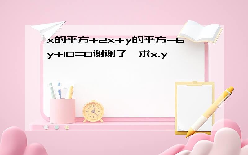 x的平方+2x+y的平方-6y+10=0谢谢了,求x.y