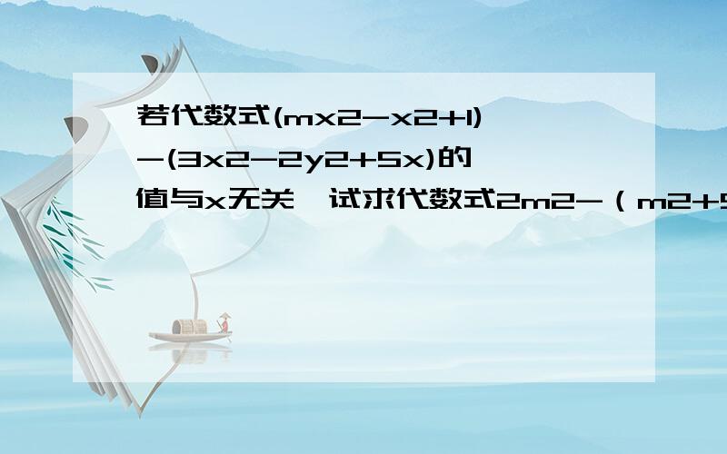 若代数式(mx2-x2+1)-(3x2-2y2+5x)的值与x无关,试求代数式2m2-（m2+9m)-m的值.急急急,在线等!快!