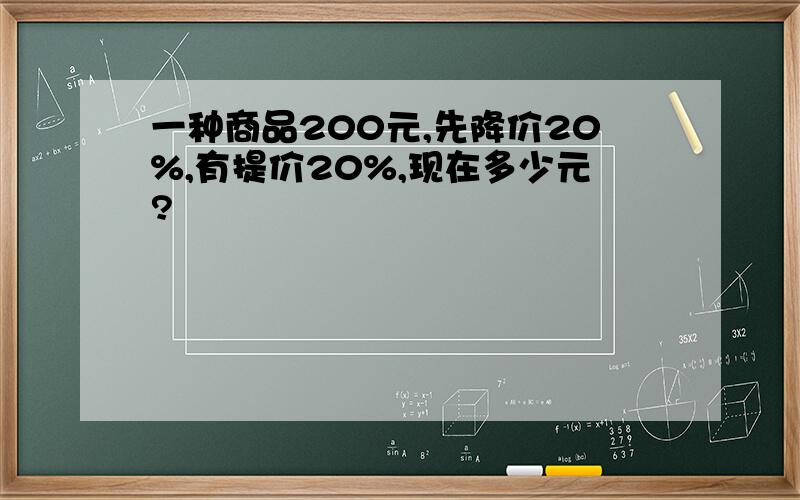 一种商品200元,先降价20%,有提价20%,现在多少元?