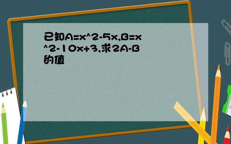 已知A=x^2-5x,B=x^2-10x+3,求2A-B的值