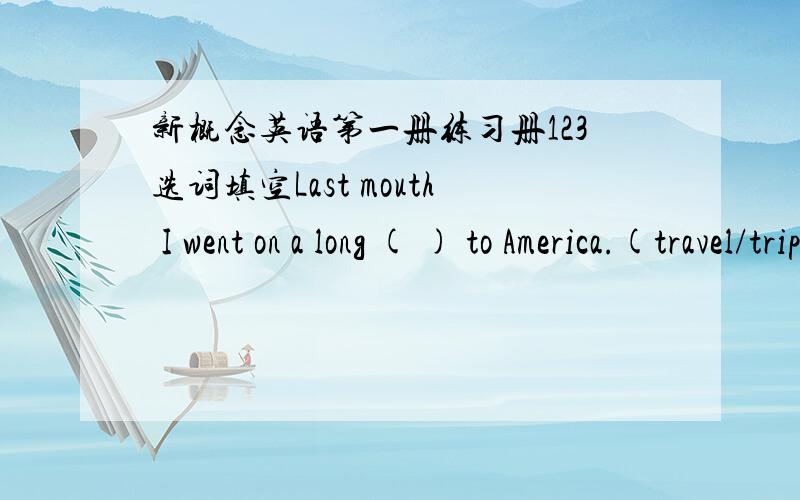 新概念英语第一册练习册123选词填空Last mouth I went on a long ( ) to America.(travel/trip）为什么要填trip、请高手说明原因 ,而且两者有什么区别..